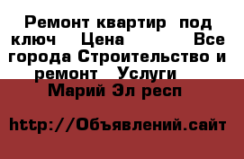Ремонт квартир “под ключ“ › Цена ­ 1 500 - Все города Строительство и ремонт » Услуги   . Марий Эл респ.